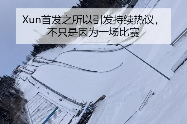 Xun首发之所以引发持续热议，不只是因为一场比赛